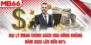 Đại Lý MB66 - Chính Sách Hoa Hồng Khủng Năm 2025 Lên Đến 60%