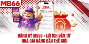 Đăng Ký MB66 - Lợi Ích Đến Từ Nhà Cái Hàng Đầu Thế Giới
