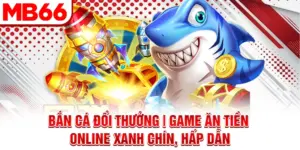 Bắn Cá Đổi Thưởng | Game Ăn Tiền Online Xanh Chín, Hấp Dẫn