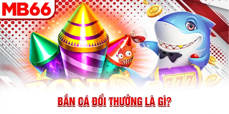Bắn cá đổi thưởng là gì? Bắn cá đổi thưởng là gì?