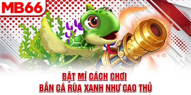 Bật mí cách chơi bắn cá rùa xanh như cao thủ