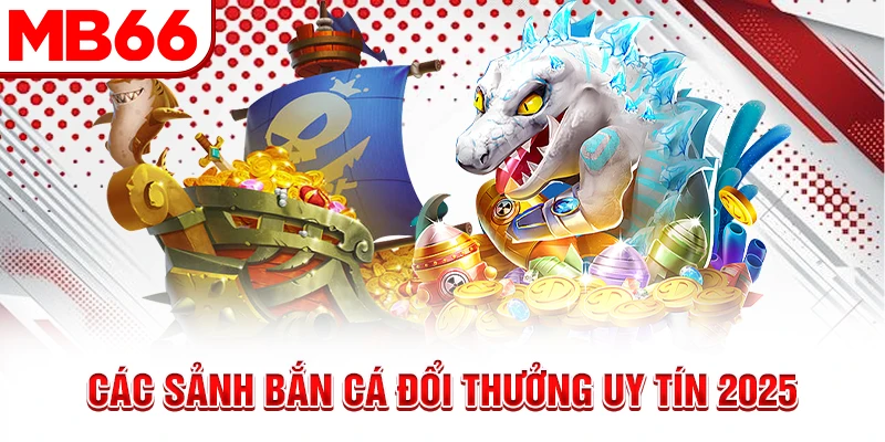 Các sảnh bắn cá đổi thưởng uy tín 2025v Các sảnh bắn cá đổi thưởng uy tín 2025