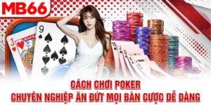 Cách Chơi Poker Chuyên Nghiệp, Ăn Đứt Mọi Bàn Cược Dễ Dàng