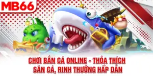Chơi Bắn Cá Online - Thỏa Thích Săn Cá, Rinh Thưởng Hấp Dẫn