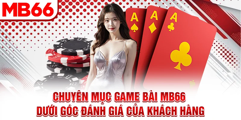 Chuyên mục Game bài MB66 dưới góc đánh giá của khách hàng Chuyên mục Game bài MB66 dưới góc đánh giá của khách hàng