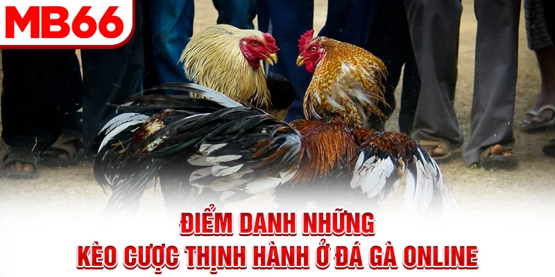 Điểm danh những kèo cược thịnh hành ở đá gà online