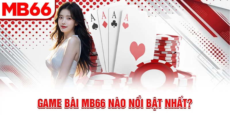 Game bài MB66 nào nổi bật nhất? Game bài MB66 nào nổi bật nhất?