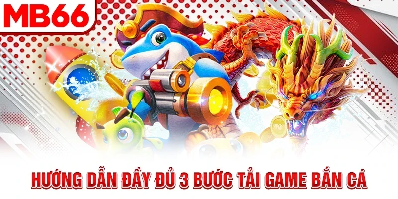 Hướng dẫn đầy đủ 3 bước tải game bắn cá