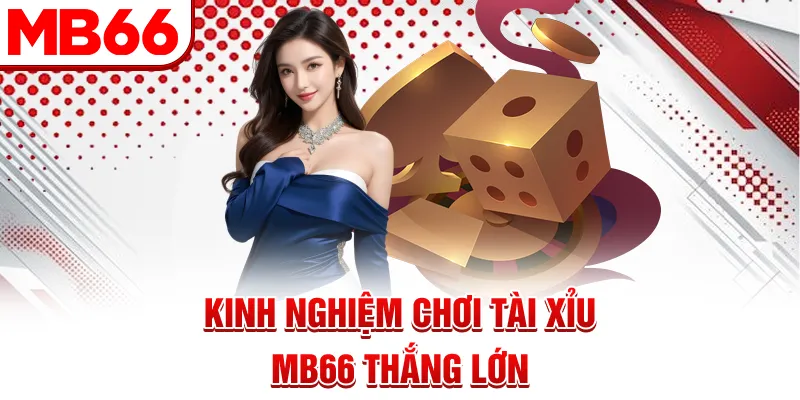 Kinh nghiệm chơi Tài Xỉu MB66 thắng lớn Kinh nghiệm chơi Tài Xỉu MB66 thắng lớn