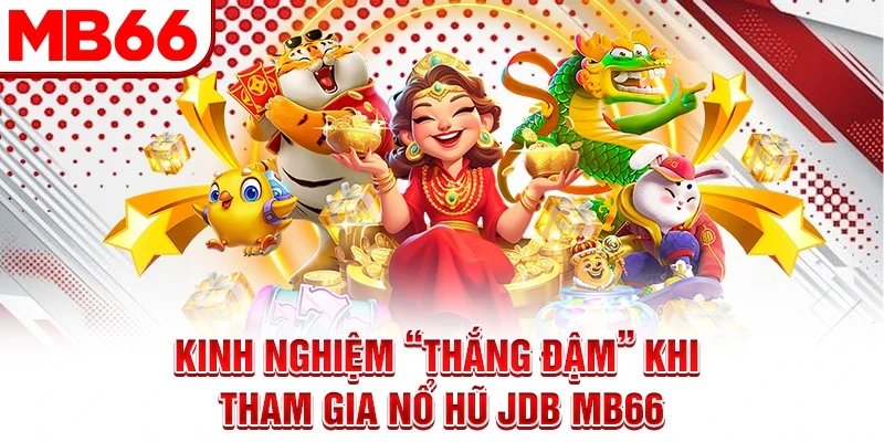 Kinh nghiệm “thắng đậm” khi tham gia nổ hũ JDB MB66
