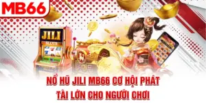 Nổ Hũ Jili MB66 - Cơ Hội Phát Tài Lớn Cho Người Chơi
