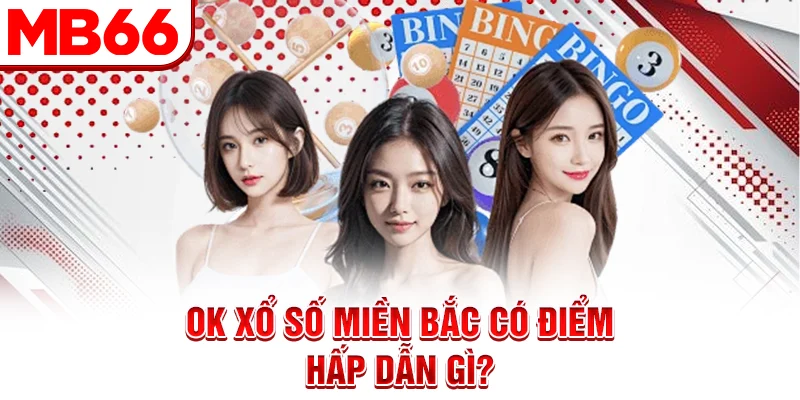 Ok xổ số miền Bắc có điểm hấp dẫn gì? Ok xổ số miền Bắc có điểm hấp dẫn gì?