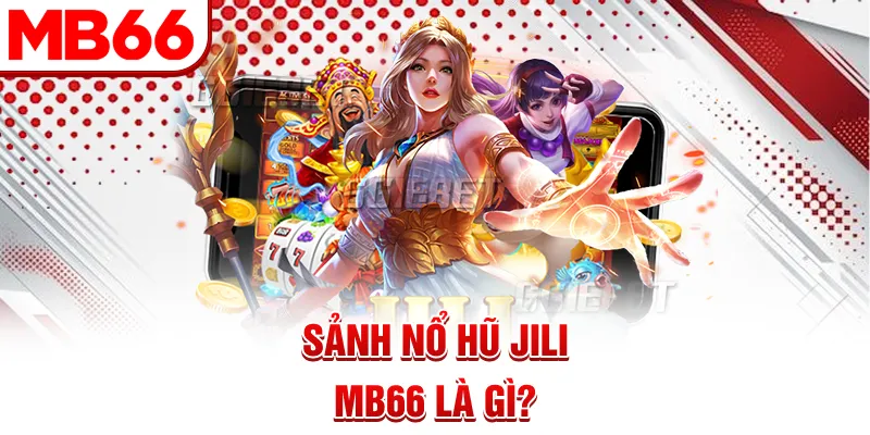 Sảnh nổ hũ Jili MB66 là gì? Sảnh nổ hũ Jili MB66 là gì?