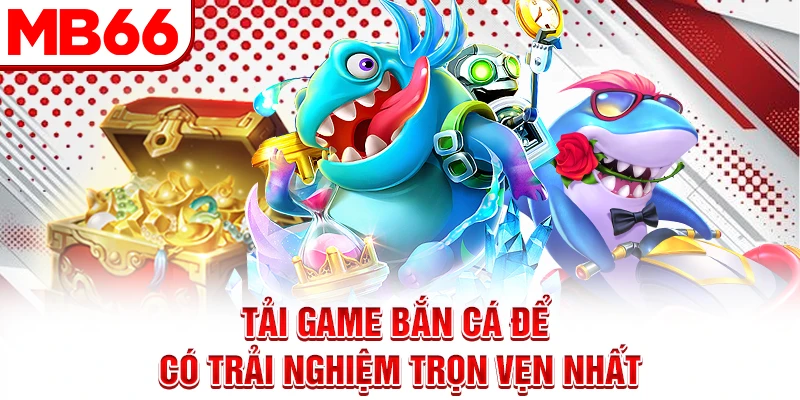 Tải game bắn cá để có trải nghiệm trọn vẹn nhất