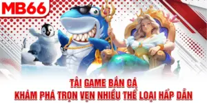 Tải Game Bắn Cá - Khám Phá Trọn Vẹn Nhiều Thể Loại Hấp Dẫn