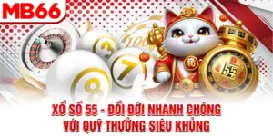 Xổ Số 55 - Đổi Đời Nhanh Chóng Với Quỹ Thưởng Siêu Khủng