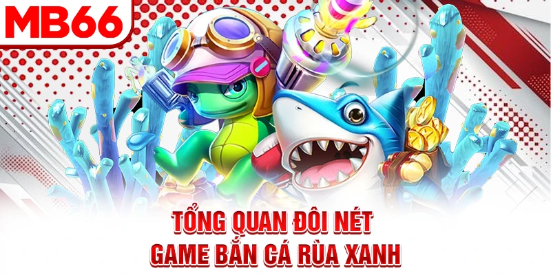 Tổng quan đôi nét game bắn cá rùa xanh
