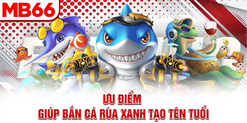 Ưu điểm giúp bắn cá rùa xanh tạo tên tuổi