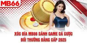 Xóc Đĩa MB66 - Sảnh Game Cá Cược Đổi Thưởng Đẳng Cấp 2025